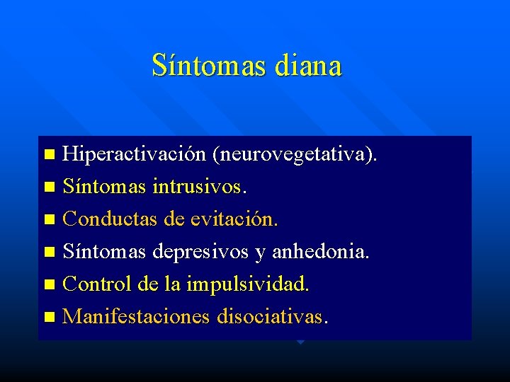 Síntomas diana Hiperactivación (neurovegetativa). n Síntomas intrusivos. n Conductas de evitación. n Síntomas depresivos