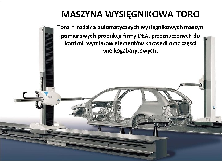 MASZYNA WYSIĘGNIKOWA TORO Toro - rodzina automatycznych wysięgnikowych maszyn pomiarowych produkcji firmy DEA, przeznaczonych
