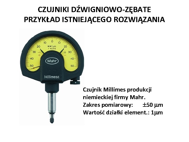 CZUJNIKI DŹWIGNIOWO-ZĘBATE PRZYKŁAD ISTNIEJĄCEGO ROZWIĄZANIA Czujnik Millimes produkcji niemieckiej firmy Mahr. Zakres pomiarowy: 50