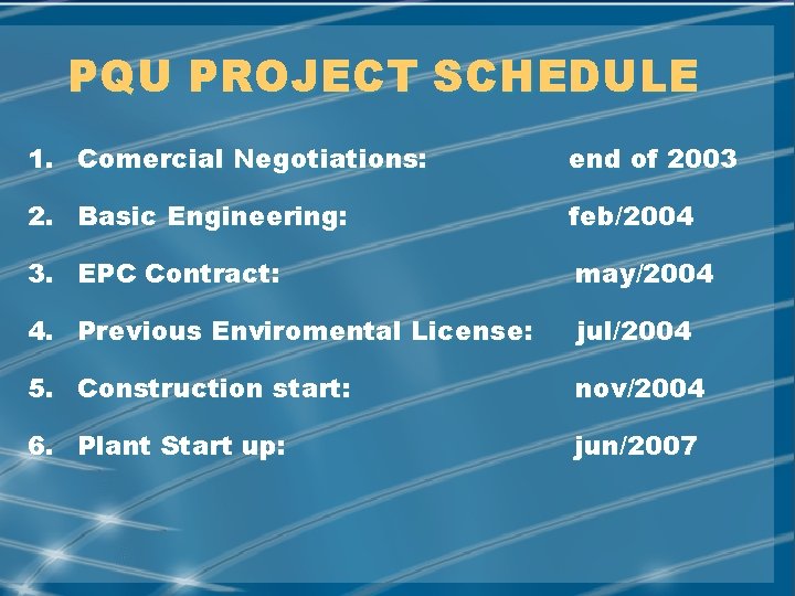 PQU PROJECT SCHEDULE 1. Comercial Negotiations: end of 2003 2. Basic Engineering: feb/2004 3.