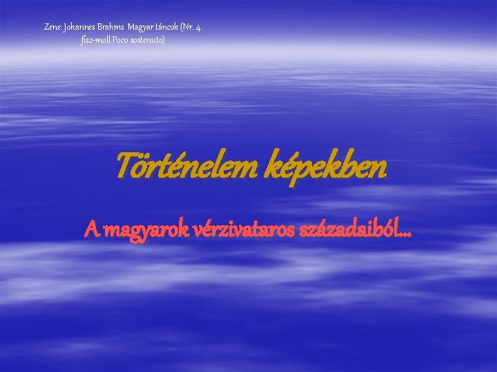 Zene: Johannes Brahms Magyar táncok (Nr. 4. fisz-moll Poco sostenuto) Történelem képekben A magyarok