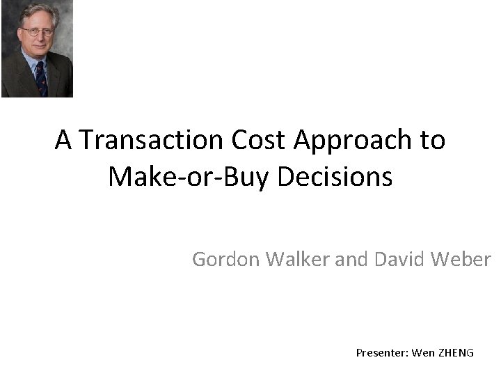 A Transaction Cost Approach to Make-or-Buy Decisions Gordon Walker and David Weber Presenter: Wen