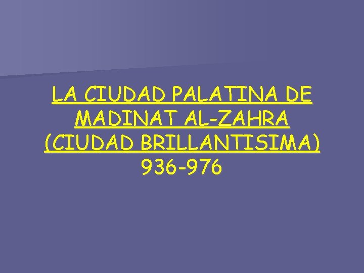 LA CIUDAD PALATINA DE MADINAT AL-ZAHRA (CIUDAD BRILLANTISIMA) 936 -976 