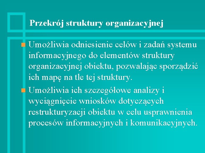 Przekrój struktury organizacyjnej Umożliwia odniesienie celów i zadań systemu informacyjnego do elementów struktury organizacyjnej