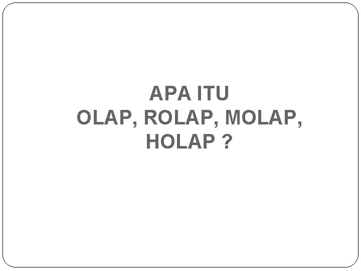 APA ITU OLAP, ROLAP, MOLAP, HOLAP ? 