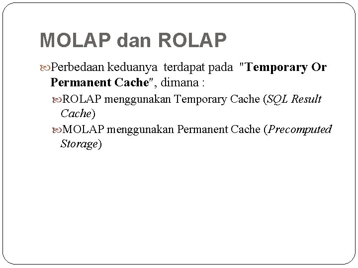 MOLAP dan ROLAP Perbedaan keduanya terdapat pada "Temporary Or Permanent Cache", dimana : ROLAP