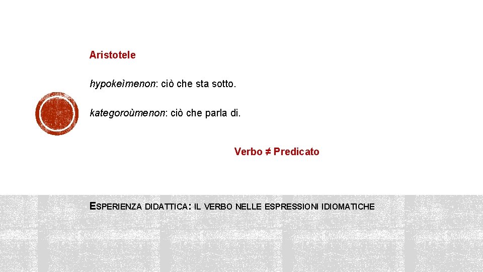 Aristotele hypokeìmenon: ciò che sta sotto. kategoroùmenon: ciò che parla di. Verbo ≠ Predicato