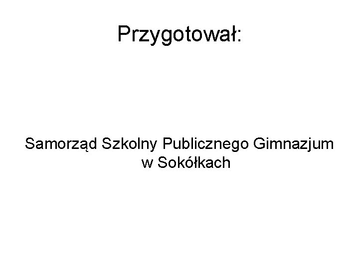 Przygotował: Samorząd Szkolny Publicznego Gimnazjum w Sokółkach 