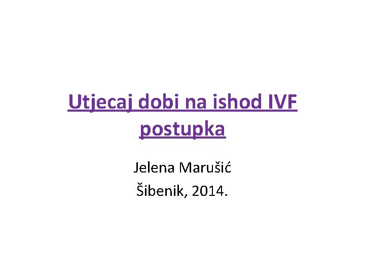 Utjecaj dobi na ishod IVF postupka Jelena Marušić Šibenik, 2014. 