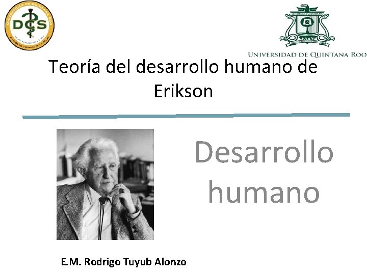 Teoría del desarrollo humano de Erikson Desarrollo humano E. M. Rodrigo Tuyub Alonzo 