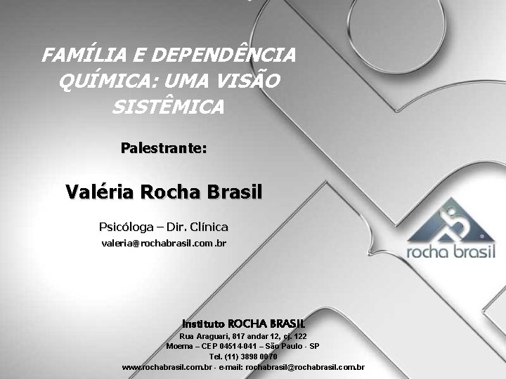 FAMÍLIA E DEPENDÊNCIA QUÍMICA: UMA VISÃO SISTÊMICA Palestrante: Valéria Rocha Brasil Psicóloga – Dir.