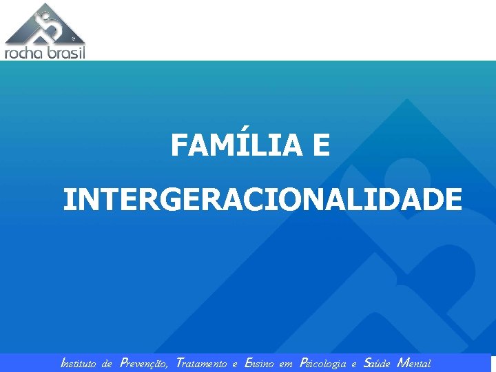 FAMÍLIA E INTERGERACIONALIDADE Instituto de Prevenção, Tratamento e Ensino em Psicologia e Saúde Mental