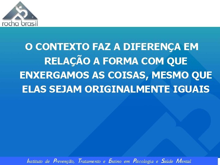O CONTEXTO FAZ A DIFERENÇA EM RELAÇÃO A FORMA COM QUE ENXERGAMOS AS COISAS,
