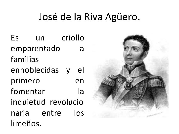 José de la Riva Agüero. Es un criollo emparentado a familias ennoblecidas y el