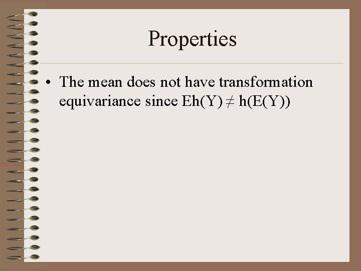 Properties • The mean does not have transformation equivariance since Eh(Y) ≠ h(E(Y)) 