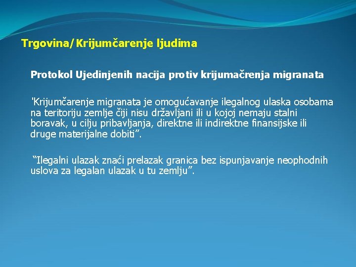 Trgovina/Krijumčarenje ljudima Protokol Ujedinjenih nacija protiv krijumačrenja migranata “Krijumčarenje migranata je omogućavanje ilegalnog ulaska