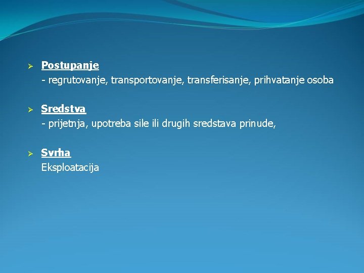 Ø Postupanje - regrutovanje, transportovanje, transferisanje, prihvatanje osoba Ø Sredstva - prijetnja, upotreba sile