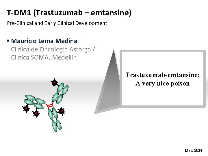 T-DM 1 (Trastuzumab – emtansine) Pre-Clinical and Early Clinical Development Mauricio Lema Medina –