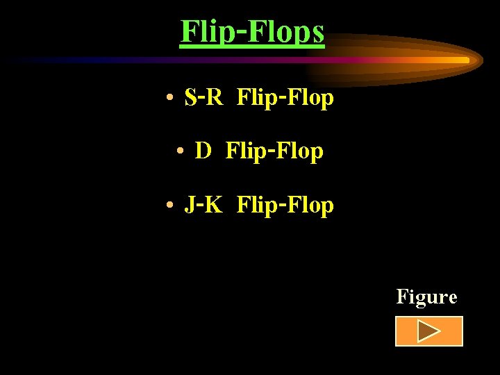 Flip-Flops • S-R Flip-Flop • D Flip-Flop • J-K Flip-Flop Figure 