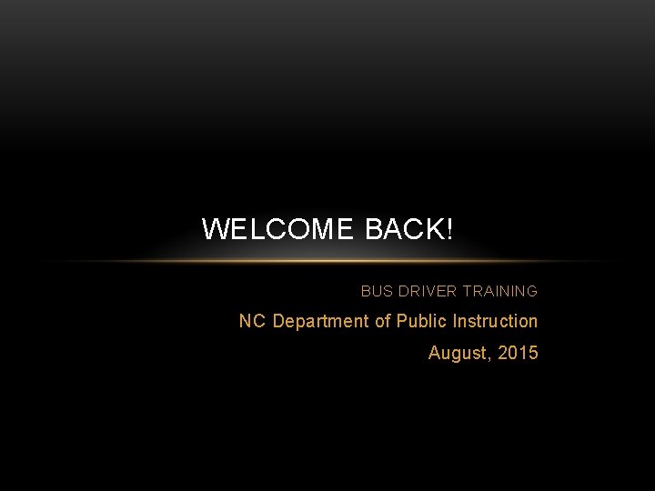 WELCOME BACK! BUS DRIVER TRAINING NC Department of Public Instruction August, 2015 