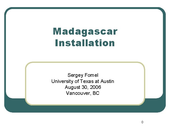 Madagascar Installation Sergey Fomel University of Texas at Austin August 30, 2006 Vancouver, BC
