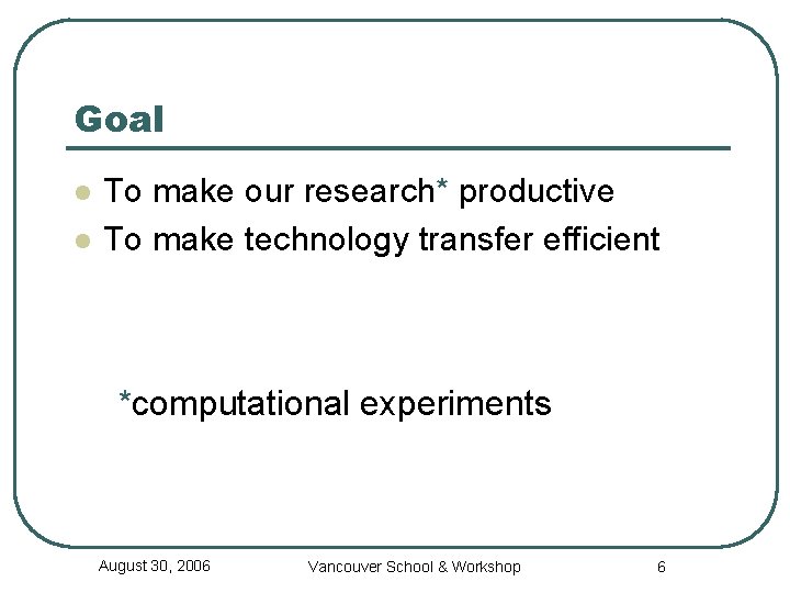 Goal l l To make our research* productive To make technology transfer efficient *computational