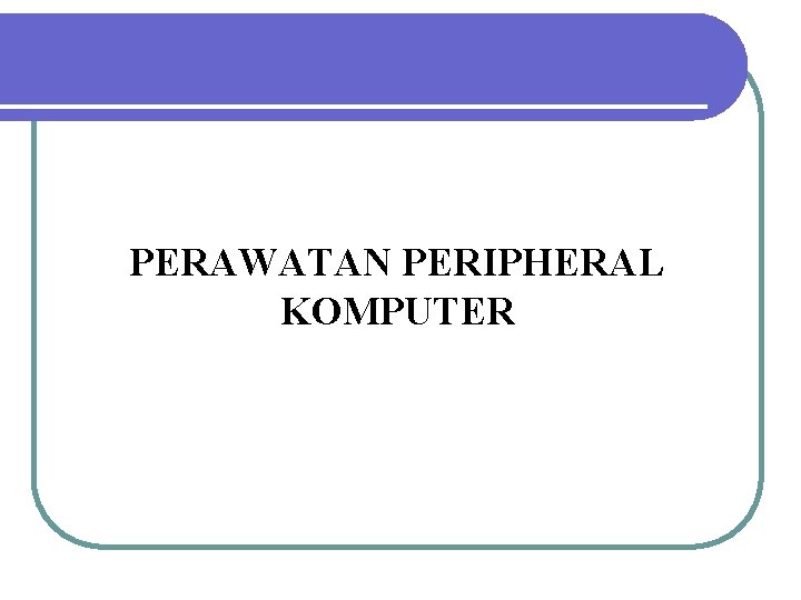 PERAWATAN PERIPHERAL KOMPUTER 