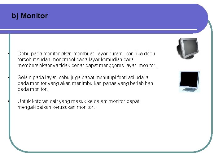 b) Monitor • Debu pada monitor akan membuat layar buram dan jika debu tersebut