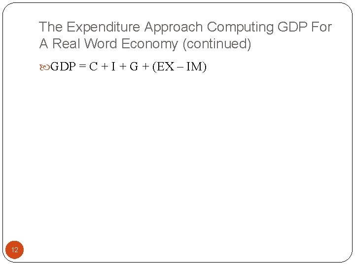 The Expenditure Approach Computing GDP For A Real Word Economy (continued) GDP = C