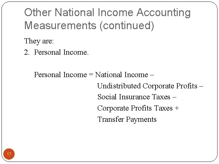 Other National Income Accounting Measurements (continued) They are: 2. Personal Income = National Income