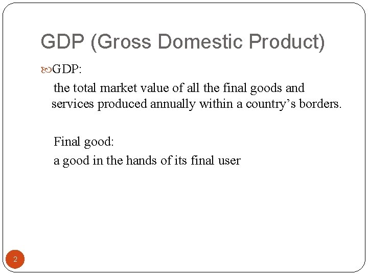 GDP (Gross Domestic Product) GDP: the total market value of all the final goods