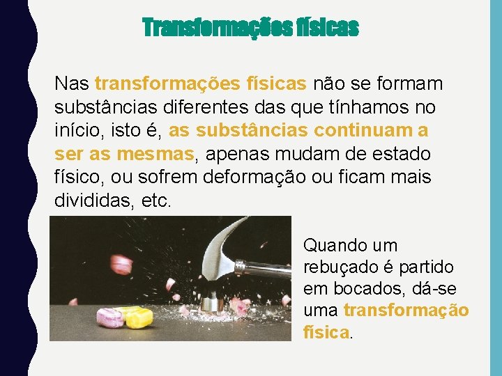 Transformações físicas Nas transformações físicas não se formam substâncias diferentes das que tínhamos no