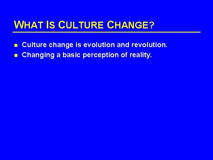 WHAT IS CULTURE CHANGE? n n Culture change is evolution and revolution. Changing a