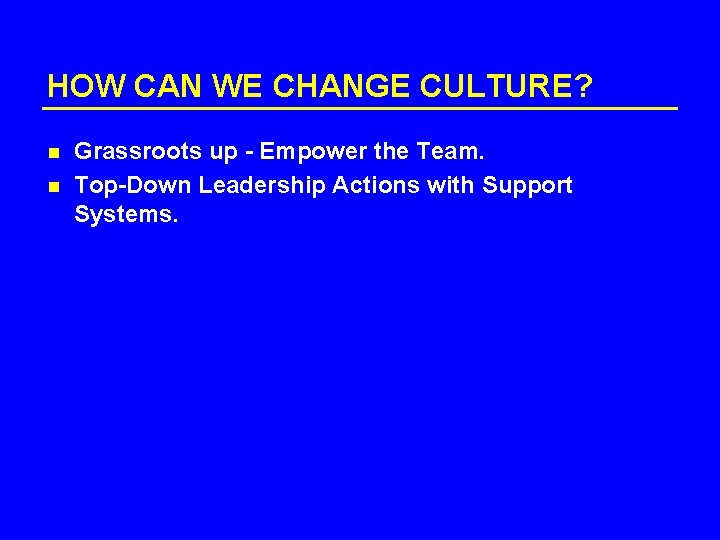 HOW CAN WE CHANGE CULTURE? n n Grassroots up - Empower the Team. Top-Down