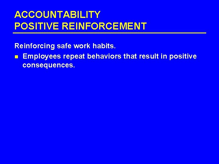 ACCOUNTABILITY POSITIVE REINFORCEMENT Reinforcing safe work habits. n Employees repeat behaviors that result in