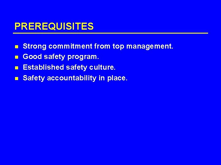 PREREQUISITES n n Strong commitment from top management. Good safety program. Established safety culture.