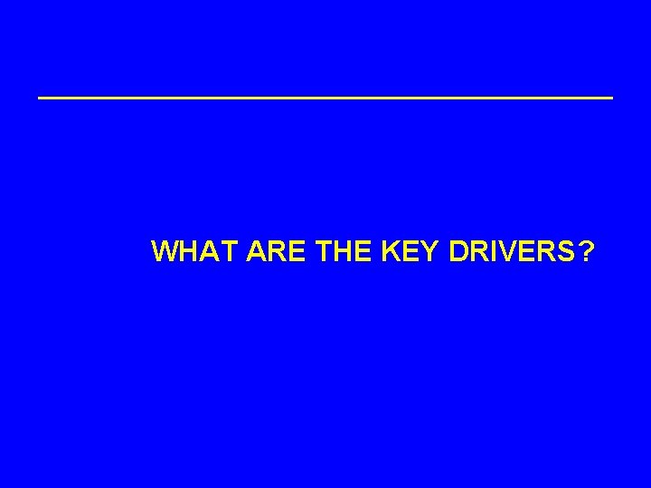 WHAT ARE THE KEY DRIVERS? 