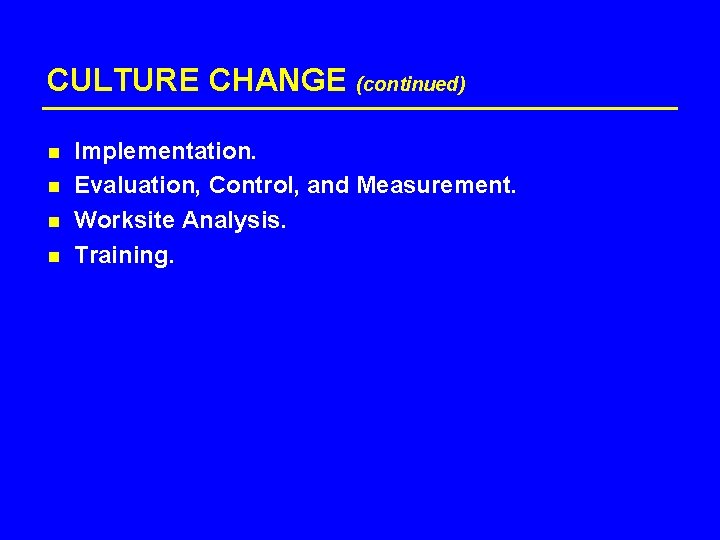 CULTURE CHANGE (continued) n n Implementation. Evaluation, Control, and Measurement. Worksite Analysis. Training. 