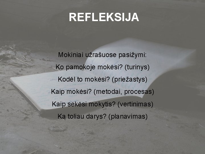 REFLEKSIJA Mokiniai užrašuose pasižymi: Ko pamokoje mokėsi? (turinys) Kodėl to mokėsi? (priežastys) Kaip mokėsi?