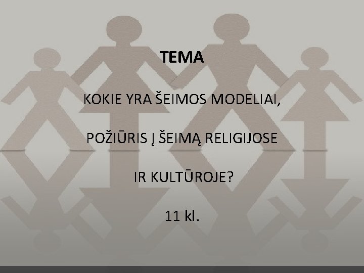 TEMA KOKIE YRA ŠEIMOS MODELIAI, POŽIŪRIS Į ŠEIMĄ RELIGIJOSE IR KULTŪROJE? 11 kl. 