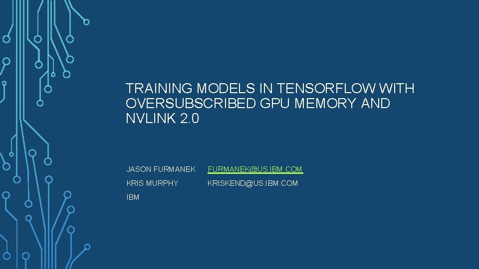 TRAINING MODELS IN TENSORFLOW WITH OVERSUBSCRIBED GPU MEMORY AND NVLINK 2. 0 JASON FURMANEK@US.
