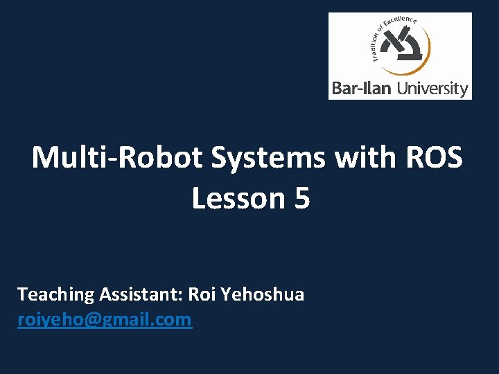 Multi-Robot Systems with ROS Lesson 5 Teaching Assistant: Roi Yehoshua roiyeho@gmail. com 