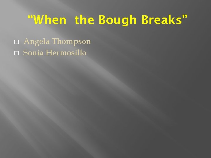 “When the Bough Breaks” � � Angela Thompson Sonia Hermosillo 