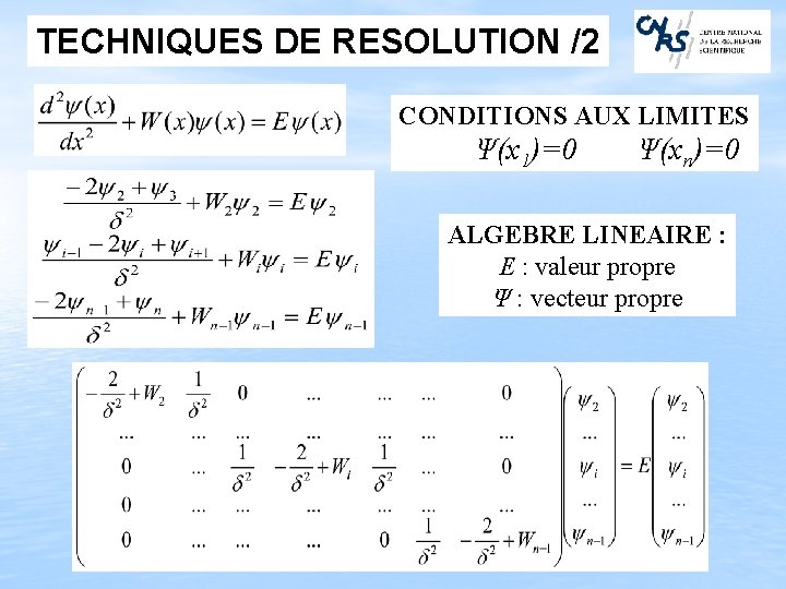 TECHNIQUES DE RESOLUTION /2 CONDITIONS AUX LIMITES Ψ(x 1)=0 Ψ(xn)=0 ALGEBRE LINEAIRE : valeur