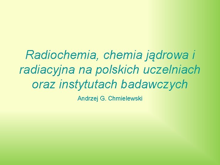 Radiochemia, chemia jądrowa i radiacyjna na polskich uczelniach oraz instytutach badawczych Andrzej G. Chmielewski