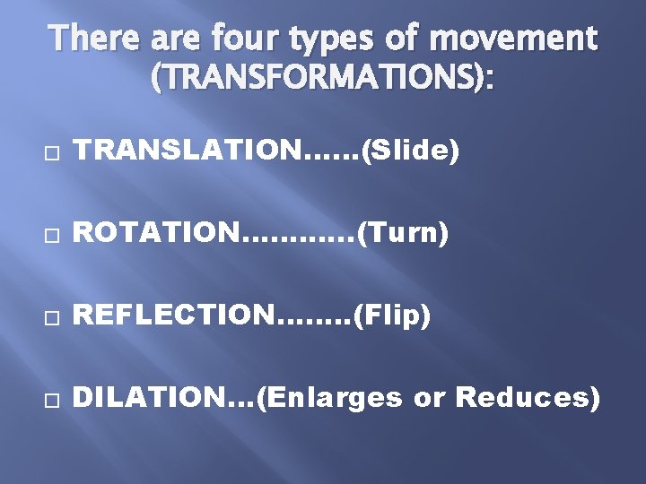 There are four types of movement (TRANSFORMATIONS): � TRANSLATION……(Slide) � ROTATION……. …. . (Turn) There are four types of movement (TRANSFORMATIONS): � TRANSLATION……(Slide) � ROTATION……. …. . (Turn)