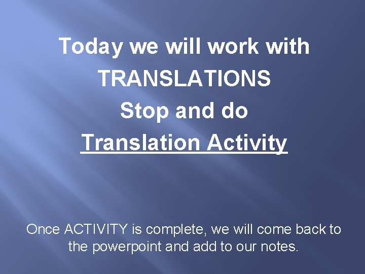 Today we will work with TRANSLATIONS Stop and do Translation Activity Once ACTIVITY is