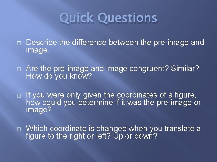 Quick Questions � Describe the difference between the pre-image and image. � Are the