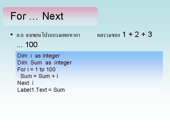 For … Next • ต. ย. จงเขยนโปรแกรมเพอหาคา. . . 100 Dim i as integer