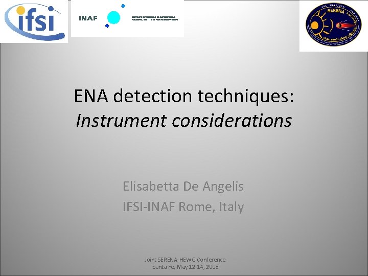 ENA detection techniques: Instrument considerations Elisabetta De Angelis IFSI-INAF Rome, Italy Joint SERENA-HEWG Conference